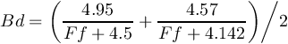 \[Bd = {{\left( {\frac{{4.95}}{{Ff + 4.5}} + \frac{{4.57}}{{Ff + 4.142}}} \right)} \mathord{\left/  {\vphantom {{\left( {\frac{{4.95}}{{Ff + 4.5}} + \frac{{4.57}}{{Ff + 4.142}}} \right)} 2}} \right.  \kern-\nulldelimiterspace} 2}\]