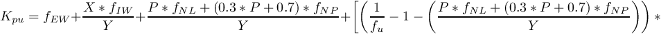 \[{K}_{pu} = f_{EW} + \frac{X * f_{IW}}{Y} + \frac{P * f_{NL} + (0.3 * P + 0.7) * f_{NP}}{Y} + \left[\left(\frac{1}{f_{u}} - 1 - \left(\frac{P * f_{NL} + (0.3 * P + 0.7) * f_{NP}}{Y}\right)\right) * \frac{PR_{T}}{PR_{B}}\right] \]